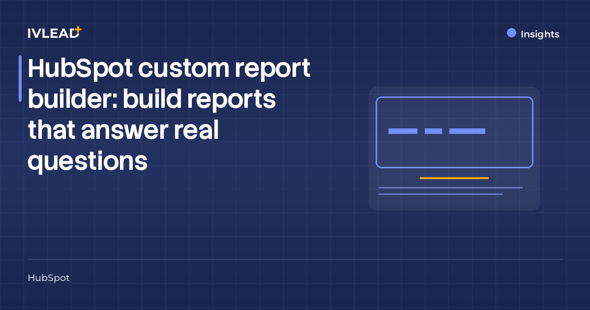 HubSpot custom report builder: build reports that answer real questions — IV-Lead