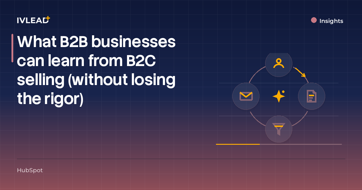 What B2B businesses can learn from B2C selling (without losing the rigor) — IV-Lead