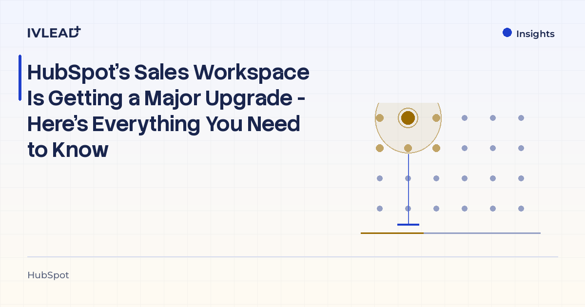 HubSpot's Sales Workspace Is Getting a Major Upgrade - Here's Everything You Need to Know — IV-Lead