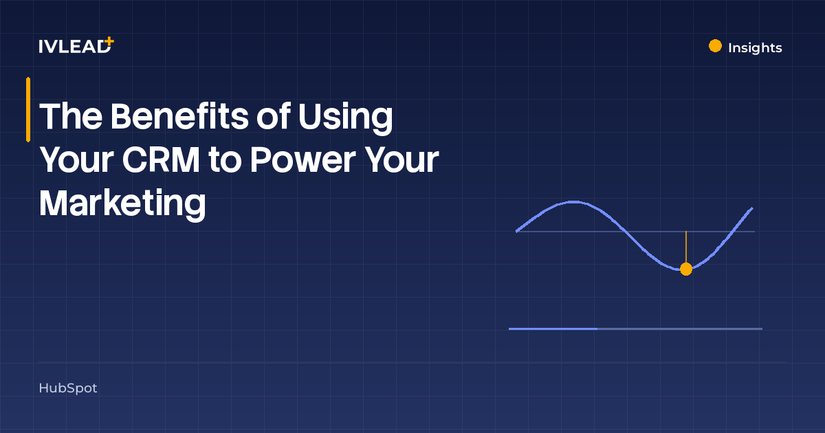 The Benefits of Using Your CRM to Power Your Marketing — IV-Lead