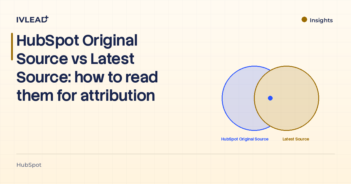 HubSpot Original Source vs Latest Source: how to read them for attribution — IV-Lead