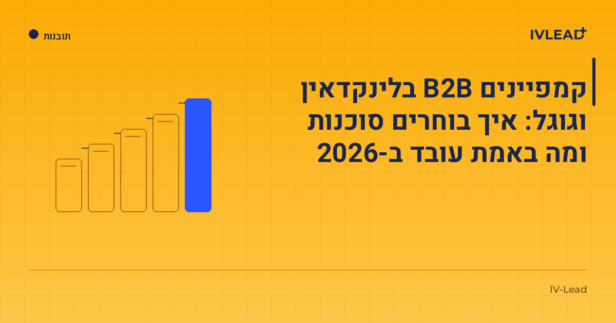 קמפיינים B2B בלינקדאין וגוגל: איך בוחרים סוכנות ומה באמת עובד ב-2026 — IV-Lead