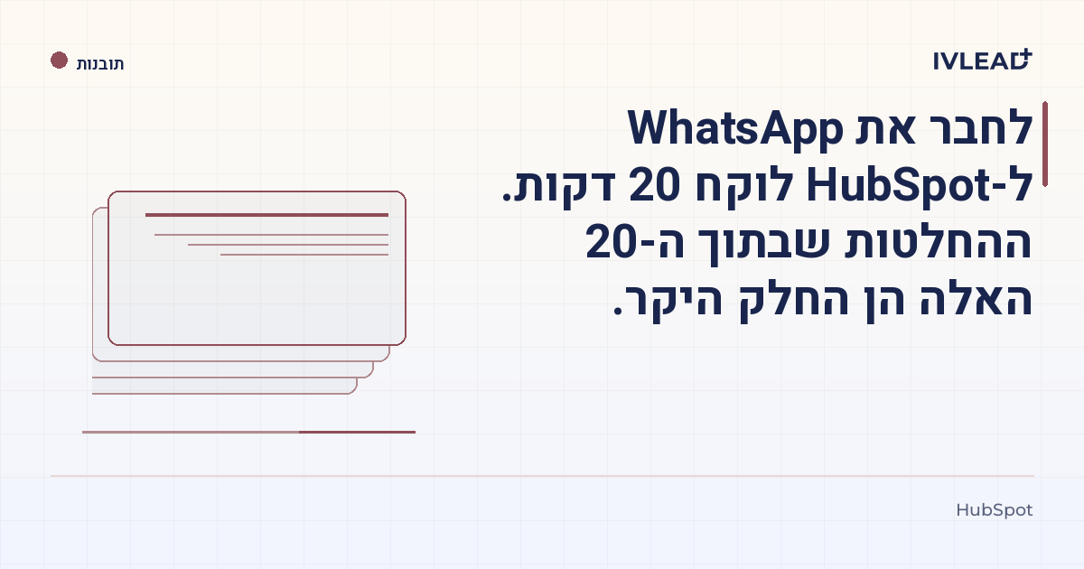 לחבר את WhatsApp ל-HubSpot לוקח 20 דקות. ההחלטות שבתוך ה-20 האלה הן החלק היקר. — IV-Lead