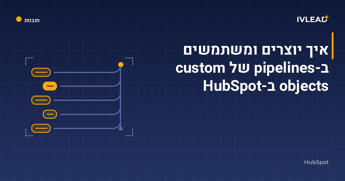 איך יוצרים ומשתמשים ב-pipelines של custom objects ב-HubSpot — IV-Lead