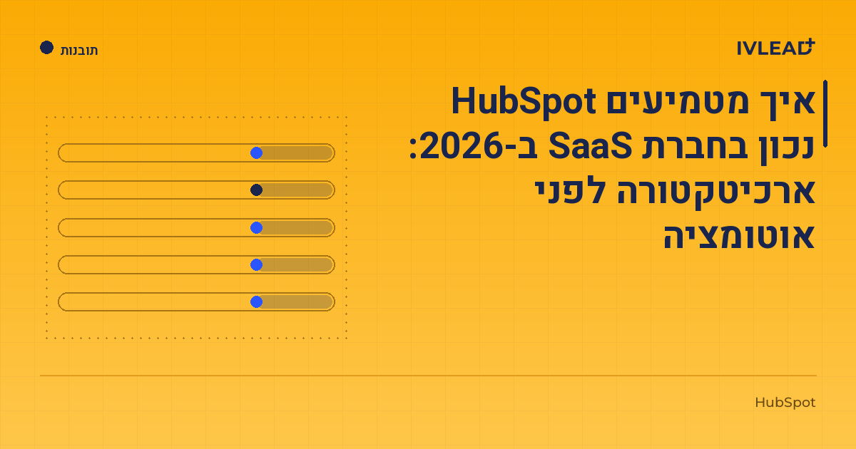 איך מטמיעים HubSpot נכון בחברת SaaS ב-2026: ארכיטקטורה לפני אוטומציה — IV-Lead