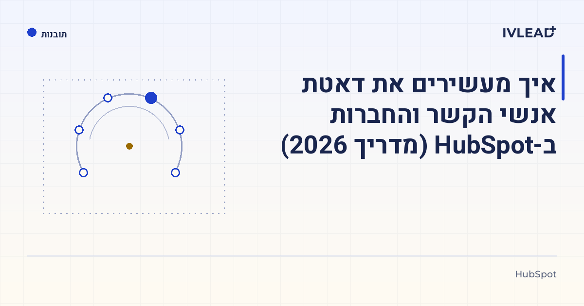 איך מעשירים את דאטת אנשי הקשר והחברות ב-HubSpot (מדריך 2026) — IV-Lead