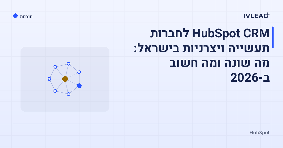 HubSpot CRM לחברות תעשייה ויצרניות בישראל: מה שונה ומה חשוב ב-2026 — IV-Lead