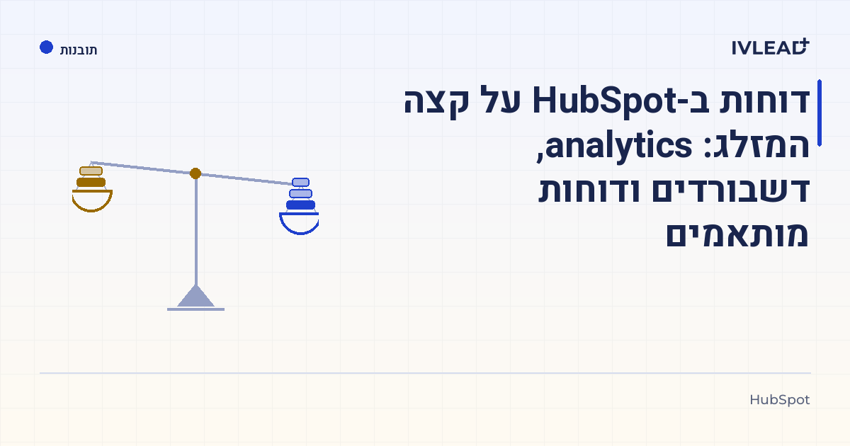 דוחות ב-HubSpot על קצה המזלג: analytics, דשבורדים ודוחות מותאמים — IV-Lead