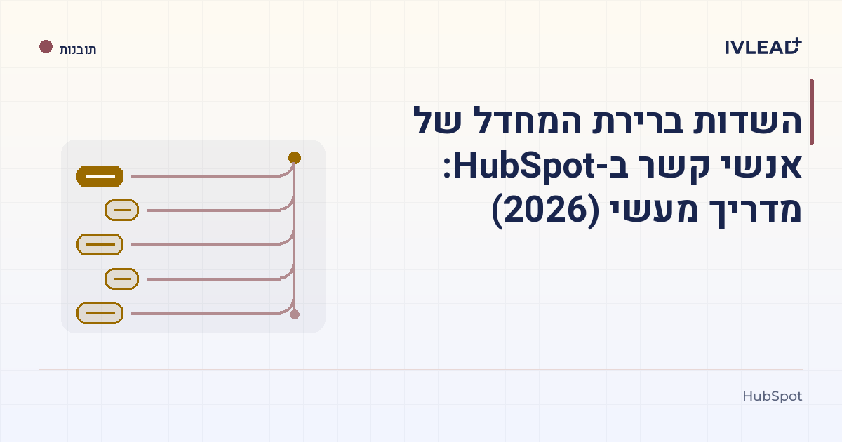 השדות ברירת המחדל של אנשי קשר ב-HubSpot: מדריך מעשי (2026) — IV-Lead