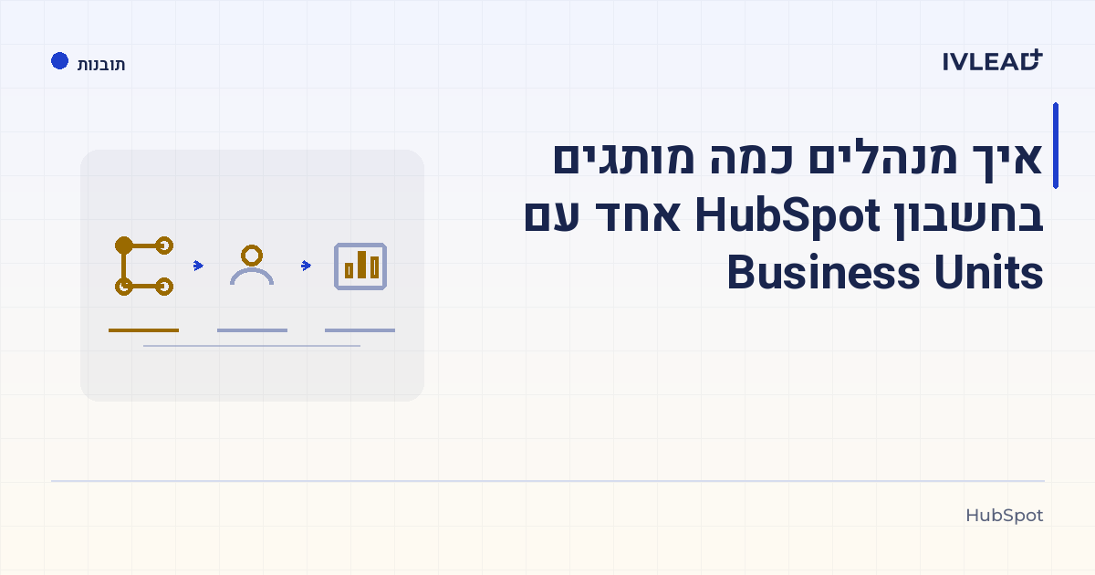 איך מנהלים כמה מותגים בחשבון HubSpot אחד עם Business Units — IV-Lead