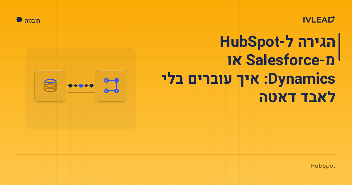 הגירה ל-HubSpot מ-Salesforce או Dynamics: איך עוברים בלי לאבד דאטה — IV-Lead