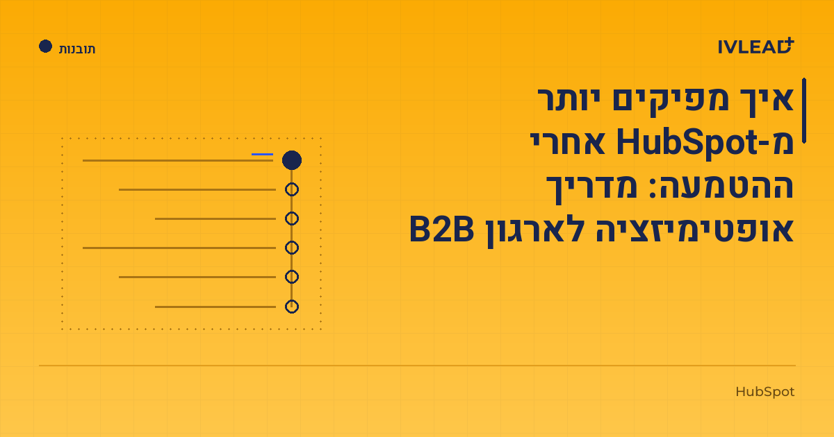 איך מפיקים יותר מ-HubSpot אחרי ההטמעה: מדריך אופטימיזציה לארגון B2B — IV-Lead