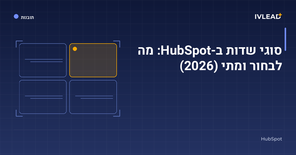 סוגי שדות ב-HubSpot: מה לבחור ומתי (2026) — IV-Lead