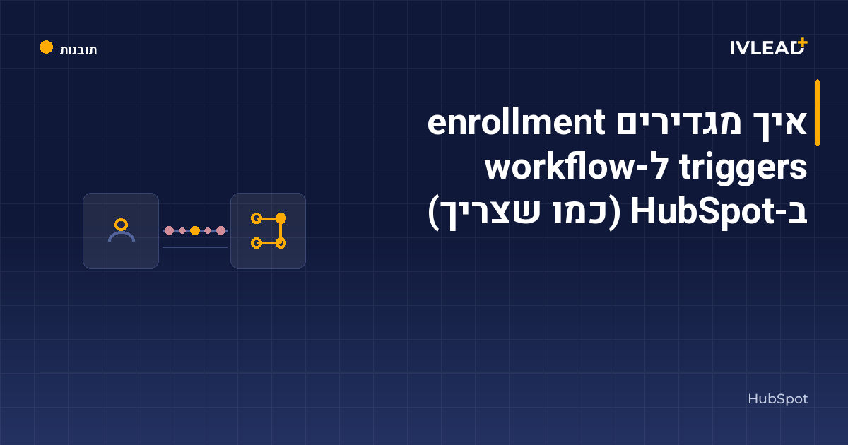 איך מגדירים enrollment triggers ל-workflow ב-HubSpot (כמו שצריך) — IV-Lead