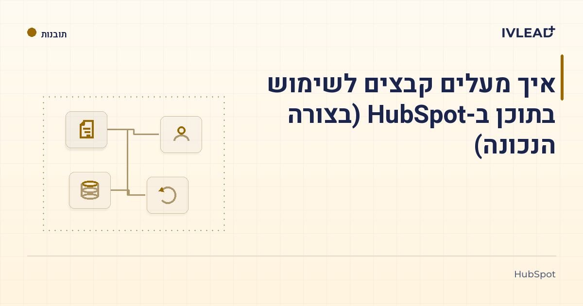 איך מעלים קבצים לשימוש בתוכן ב-HubSpot (בצורה הנכונה) — IV-Lead