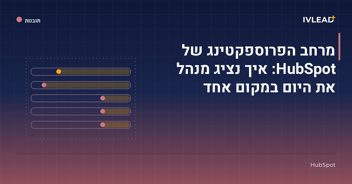 מרחב הפרוספקטינג של HubSpot: איך נציג מנהל את היום במקום אחד — IV-Lead