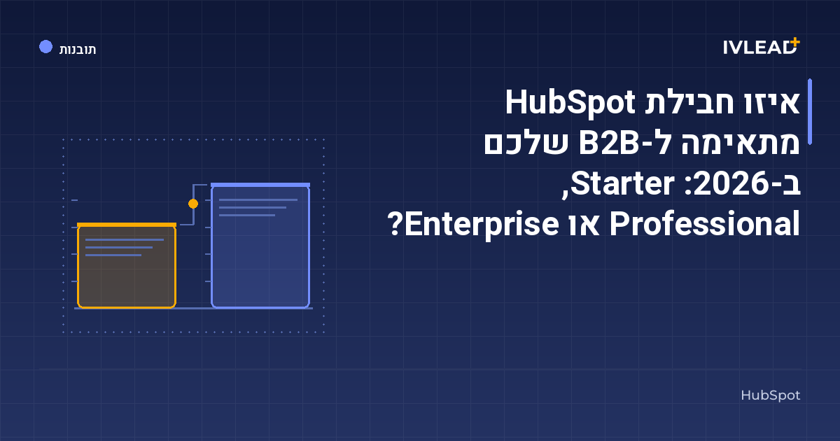 איזו חבילת HubSpot מתאימה ל-B2B שלכם ב-2026: Starter, Professional או Enterprise? — IV-Lead