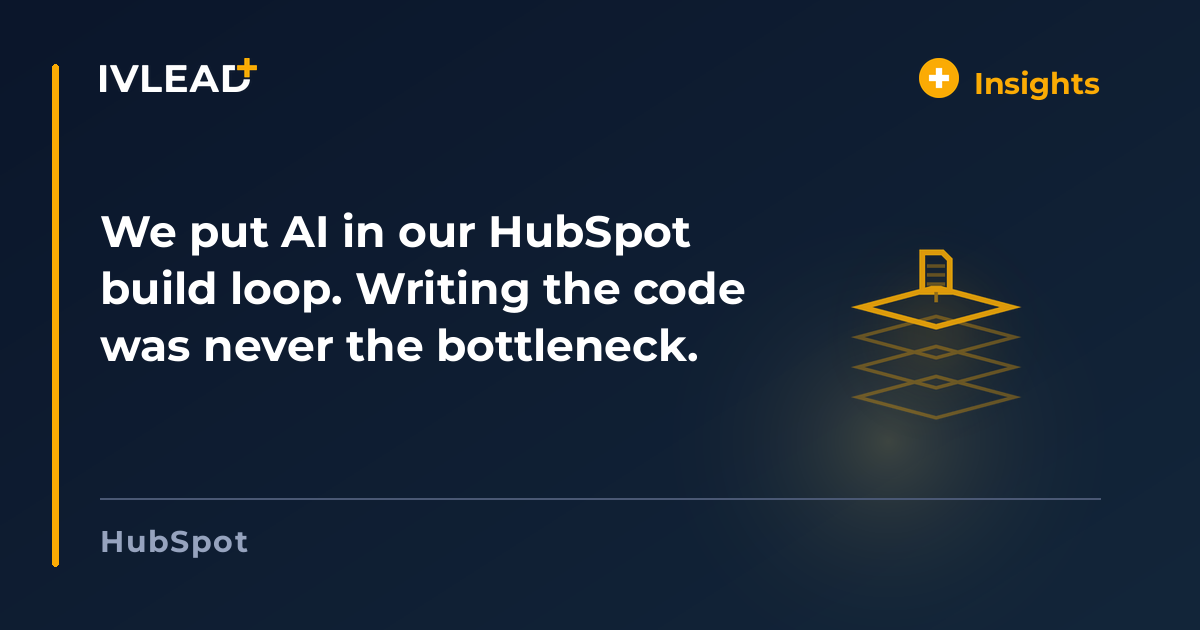 We put AI in our HubSpot build loop. Writing the code was never the bottleneck. — IV-Lead