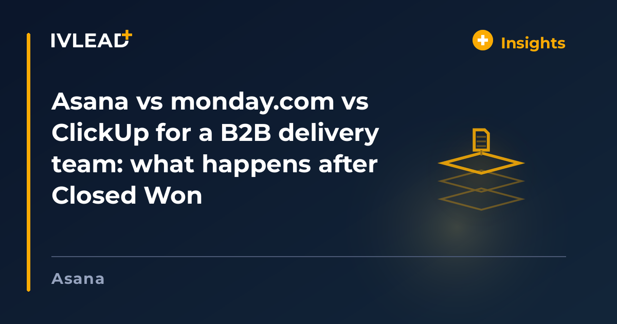 Asana vs monday.com vs ClickUp for a B2B delivery team: what happens after Closed Won — IV-Lead