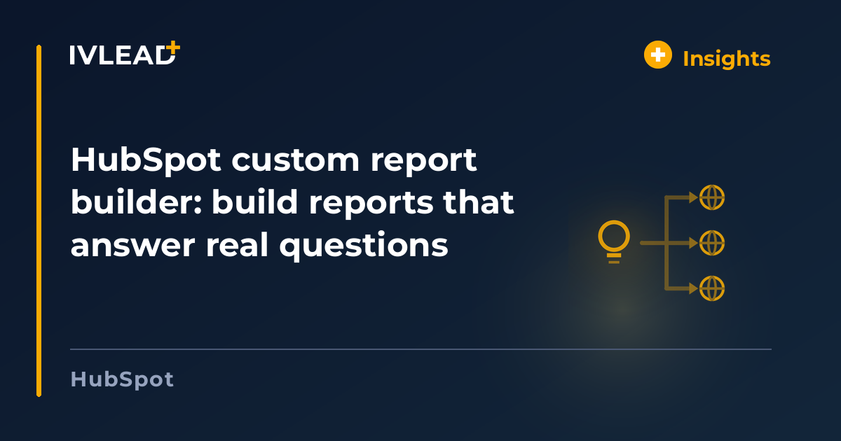 HubSpot custom report builder: build reports that answer real questions — IV-Lead