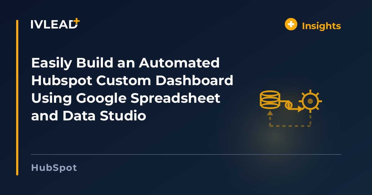 Easily Build an Automated Hubspot Custom Dashboard Using Google Spreadsheet and Data Studio — IV-Lead
