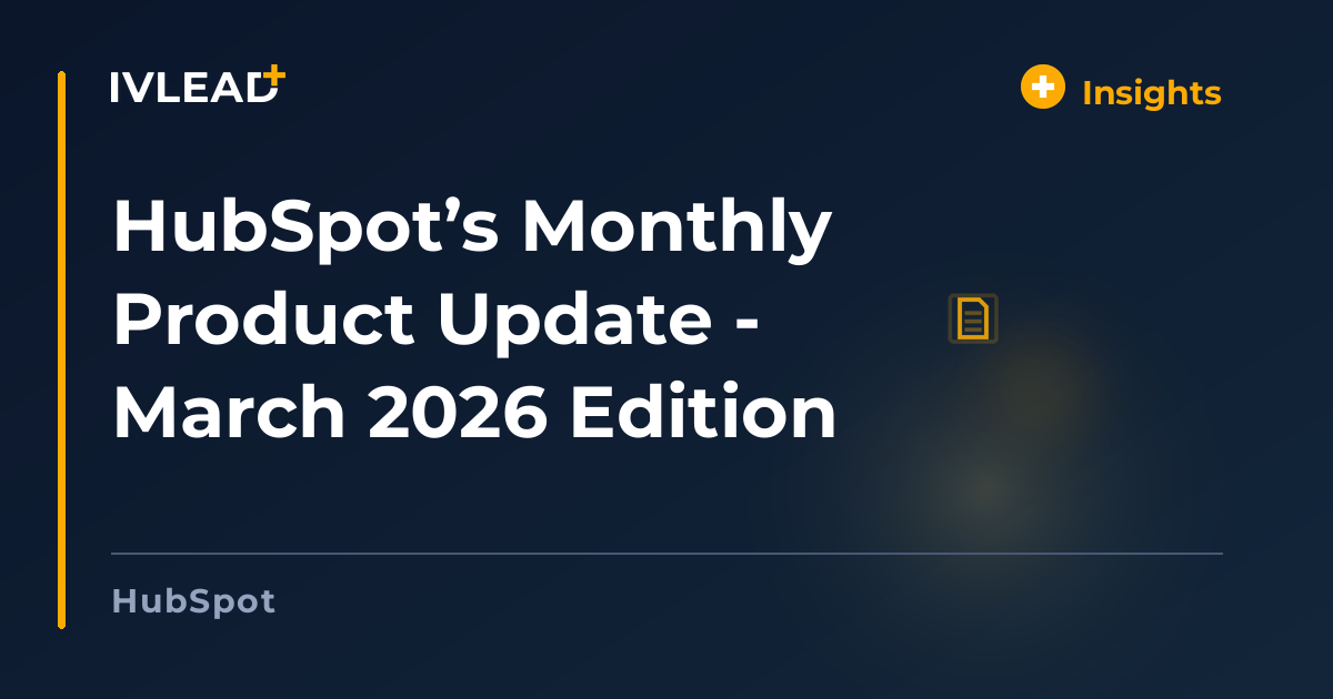 HubSpot’s Monthly Product Update - March 2026 Edition — IV-Lead