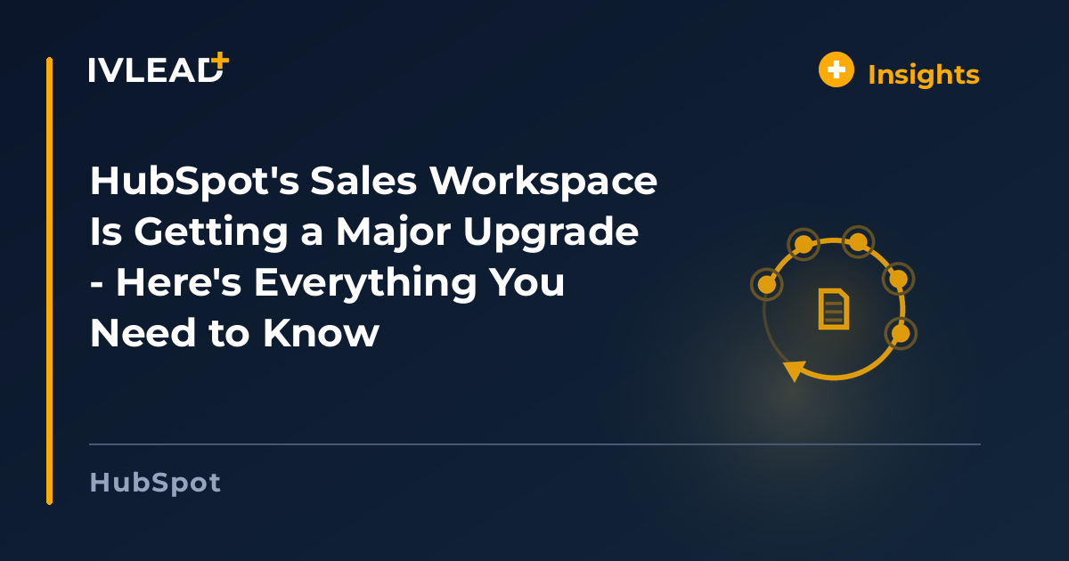 HubSpot's Sales Workspace Is Getting a Major Upgrade - Here's Everything You Need to Know — IV-Lead