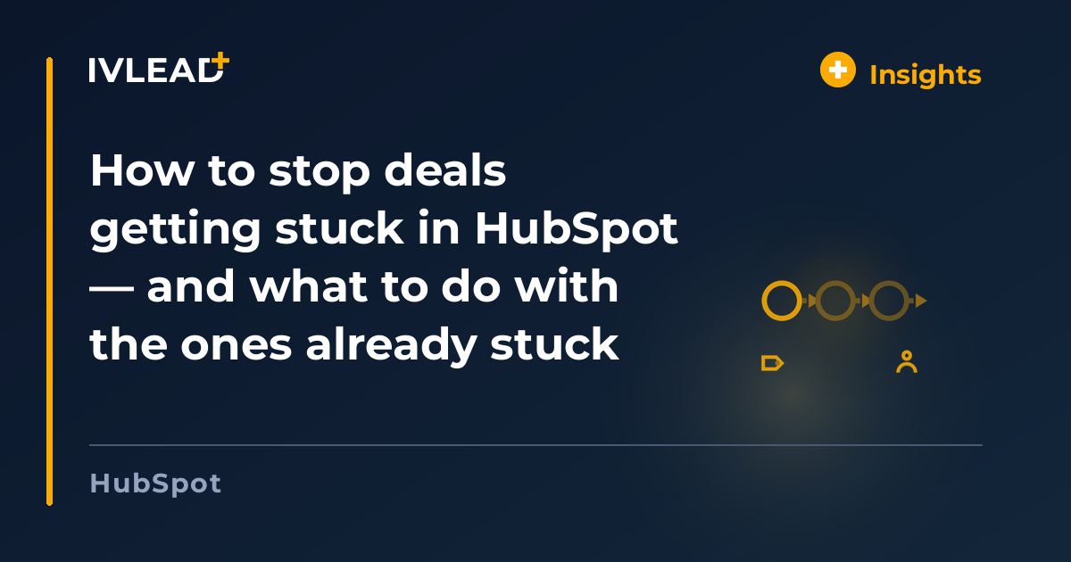 How to stop deals getting stuck in HubSpot — and what to do with the ones already stuck — IV-Lead