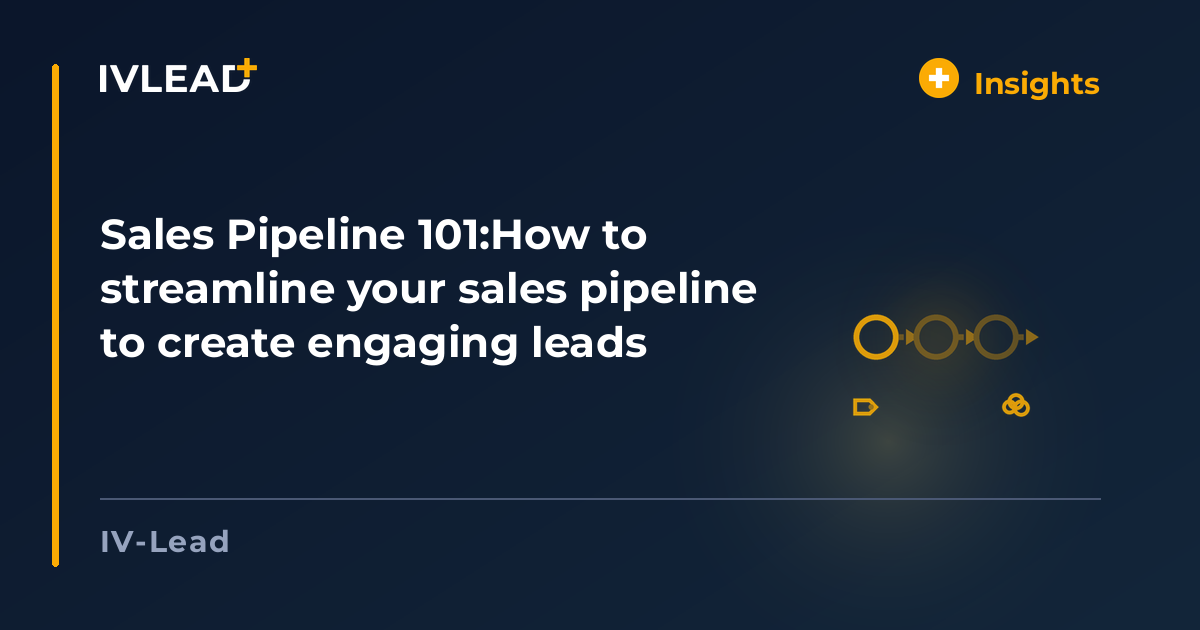 Sales Pipeline 101:How to streamline your sales pipeline to create engaging leads — IV-Lead